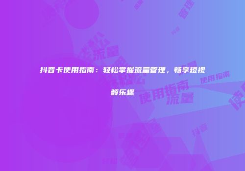 抖音卡使用指南：轻松掌握流量管理，畅享短视频乐趣