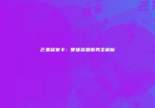 芒果居家卡：便捷流量服务全解析