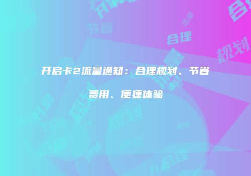 开启卡2流量通知：合理规划、节省费用、便捷体验