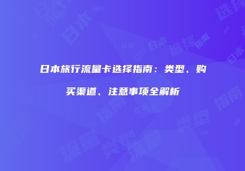 日本旅行流量卡选择指南：类型、购买渠道、注意事项全解析