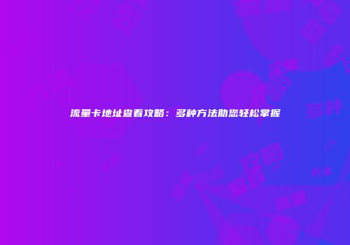 流量卡地址查看攻略：多种方法助您轻松掌握