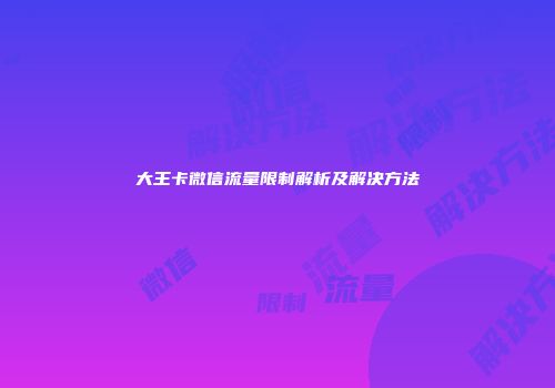大王卡微信流量限制解析及解决方法