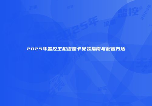 2025年监控主机流量卡安装指南与配置方法