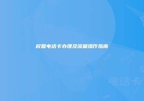 校园电话卡办理及流量操作指南