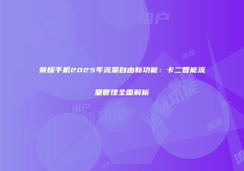 荣耀手机2025年流量自由新功能：卡二智能流量管理全面解析