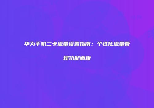华为手机二卡流量设置指南：个性化流量管理功能解析