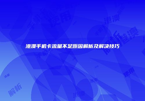 港澳手机卡流量不足原因解析及解决技巧