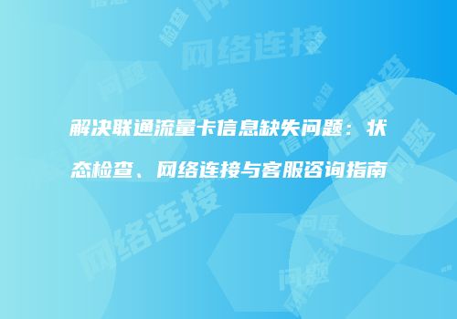 解决联通流量卡信息缺失问题：状态检查、网络连接与客服咨询指南