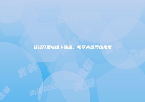 轻松开通电话卡流量，畅享高速网络指南