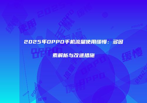 2025年OPPO手机流量使用缓慢：多因素解析与改进措施