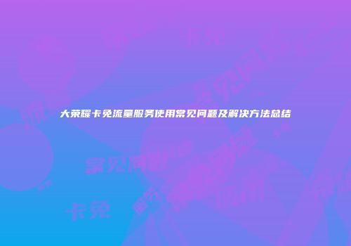 大荣耀卡免流量服务使用常见问题及解决方法总结