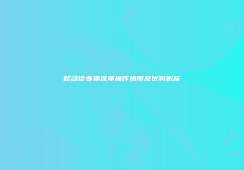 移动话费换流量操作指南及优势解析