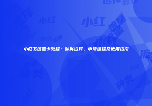 小红书流量卡教程：种类选择、申请流程及使用指南