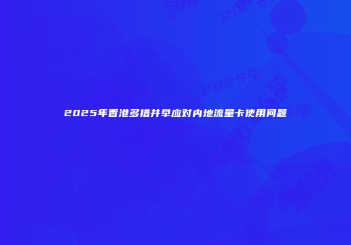 2025年香港多措并举应对内地流量卡使用问题
