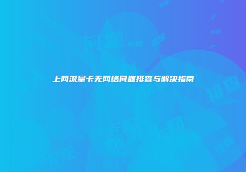 上网流量卡无网络问题排查与解决指南