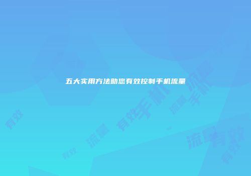 五大实用方法助您有效控制手机流量