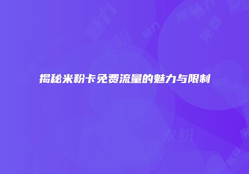 揭秘米粉卡免费流量的魅力与限制