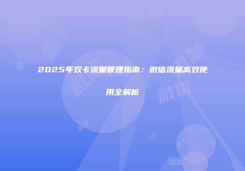 2025年双卡流量管理指南：微信流量高效使用全解析