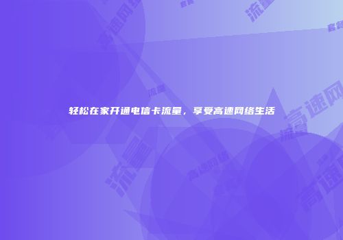 轻松在家开通电信卡流量，享受高速网络生活
