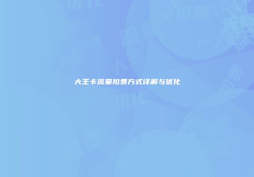 大王卡流量扣费方式详解与优化