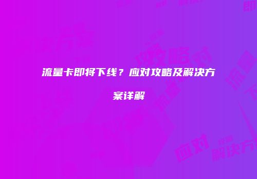 流量卡即将下线？应对攻略及解决方案详解