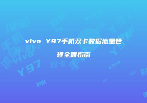 vivo Y97手机双卡数据流量管理全面指南