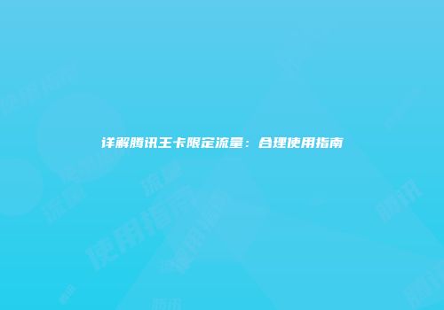 详解腾讯王卡限定流量：合理使用指南