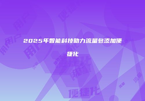 2025年智能科技助力流量包添加便捷化