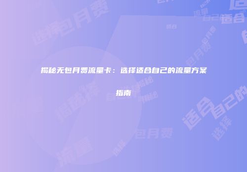 揭秘无包月费流量卡：选择适合自己的流量方案指南