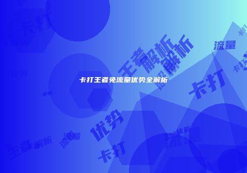 卡打王者免流量优势全解析