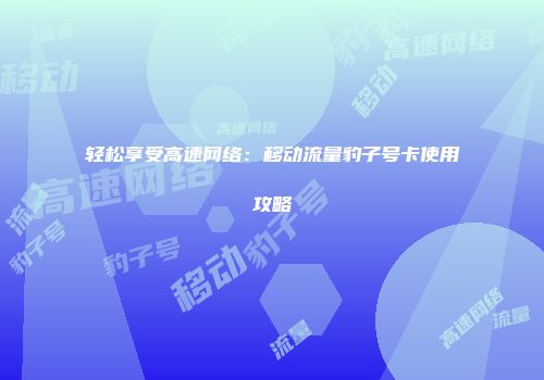 轻松享受高速网络：移动流量豹子号卡使用攻略