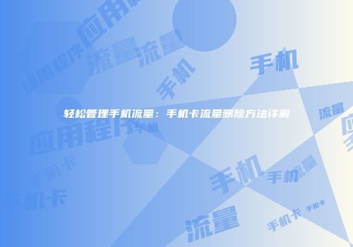 轻松管理手机流量：手机卡流量删除方法详解