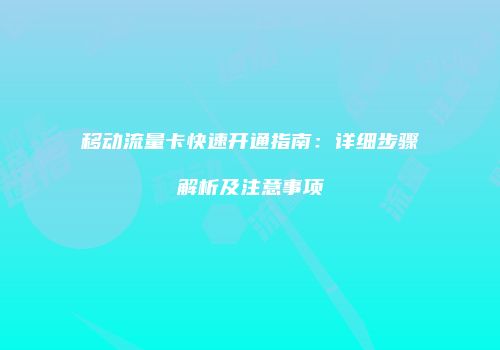 移动流量卡快速开通指南：详细步骤解析及注意事项