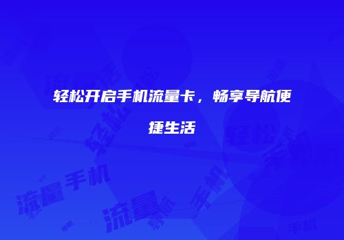 轻松开启手机流量卡，畅享导航便捷生活