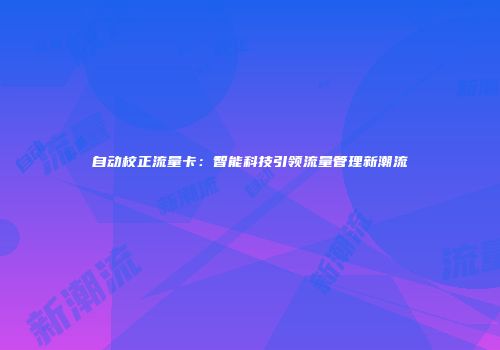 自动校正流量卡：智能科技引领流量管理新潮流