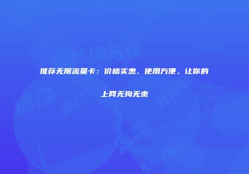推荐无限流量卡：价格实惠、使用方便，让你的上网无拘无束