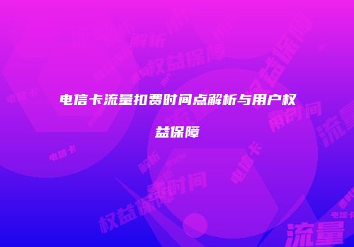 电信卡流量扣费时间点解析与用户权益保障