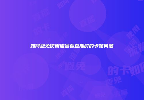 如何避免使用流量看直播时的卡顿问题