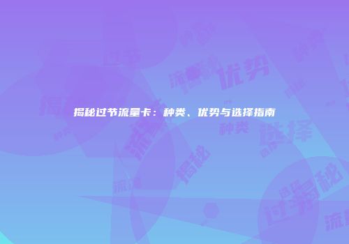 揭秘过节流量卡：种类、优势与选择指南