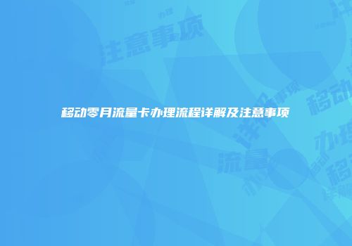 移动零月流量卡办理流程详解及注意事项