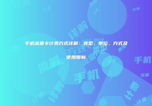 手机流量卡计费方式详解：类型、单位、方式及使用限制