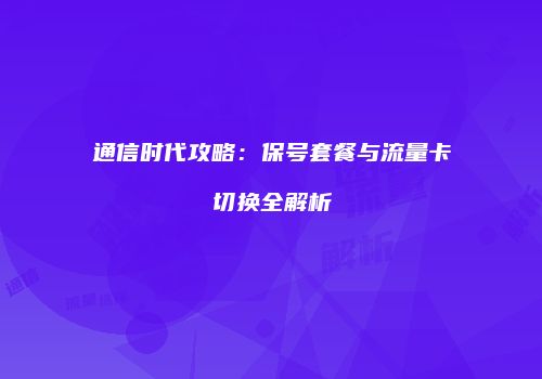 通信时代攻略：保号套餐与流量卡切换全解析