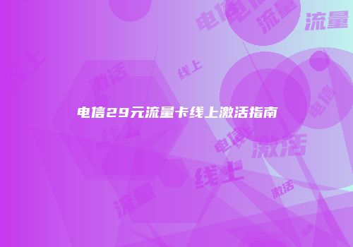 电信29元流量卡线上激活指南