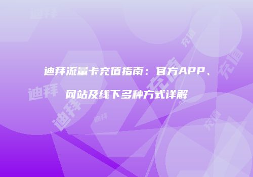 迪拜流量卡充值指南：官方APP、网站及线下多种方式详解