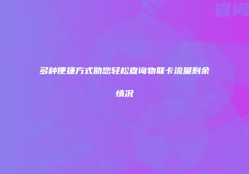 多种便捷方式助您轻松查询物联卡流量剩余情况