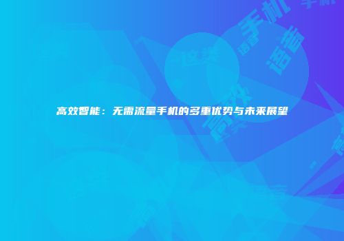 高效智能：无需流量手机的多重优势与未来展望