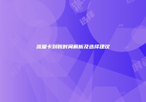 流量卡到账时间解析及选择建议