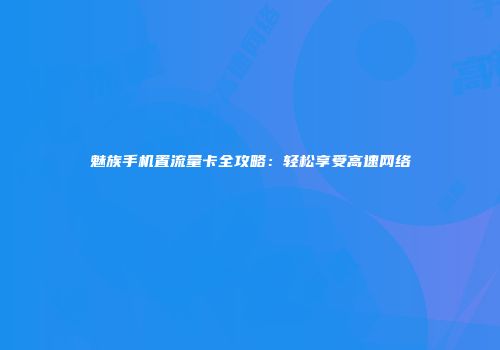 魅族手机置流量卡全攻略：轻松享受高速网络