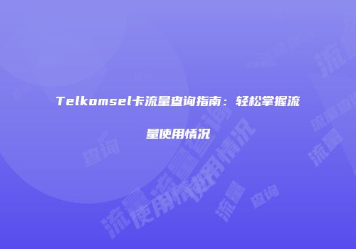Telkomsel卡流量查询指南：轻松掌握流量使用情况