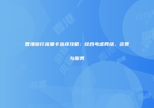 香港旅行流量卡选择攻略：综合考虑网络、资费与服务